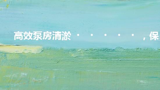 高效泵房清淤，保障設(shè)備穩(wěn)定運(yùn)行